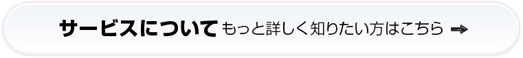 サービスについてもっと詳しく知りたい方はこちら